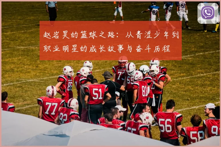 赵岩昊的篮球之路：从青涩少年到职业明星的成长故事与奋斗历程