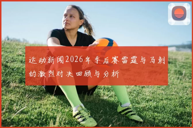 运动新闻2026年季后赛雷霆与马刺的激烈对决回顾与分析