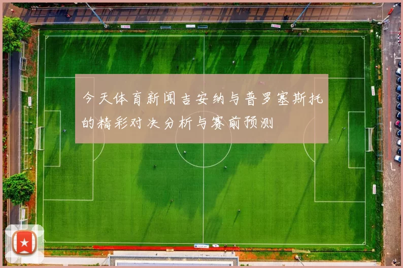 今天体育新闻吉安纳与普罗塞斯托的精彩对决分析与赛前预测