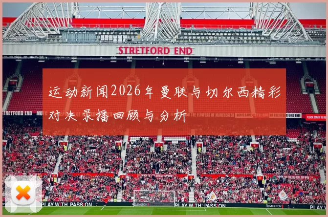 运动新闻2026年曼联与切尔西精彩对决录播回顾与分析
